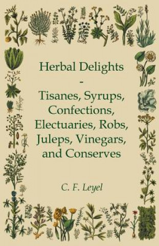 Herbal Delights - Tisanes, Syrups, Confections, Electuaries, Robs, Juleps, Vinegars, and Conserves