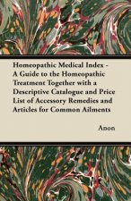 Homeopathic Medical Index - A Guide to the Homeopathic Treatment Together with a Descriptive Catalogue and Price List of Accessory Remedies and Articl