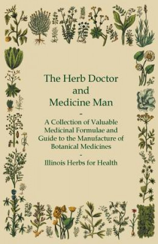 The Herb Doctor and Medicine Man - A Collection of Valuable Medicinal Formulae and Guide to the Manufacture of Botanical Medicines - Illinois Herbs fo