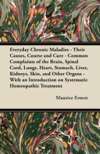 Everyday Chronic Maladies - Their Causes, Course and Cure - Common Complaints of the Brain, Spinal Cord, Lungs, Heart, Stomach, Liver, Kidneys, Skin,