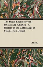 The Steam Locomotive in Britain and America - A History of the Golden Age of Steam Train Design