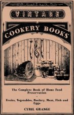 The Complete Book of Home Food Preservation - Fruits, Vegetables, Poultry, Meat, Fish and Eggs