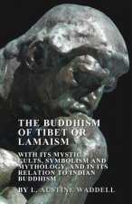 The Buddhism of Tibet or Lamaism - With Its Mystic Cults, Symbolism and Mythology, and in Its Relation to Indian Buddhism