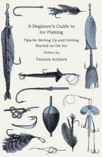 A Beginner's Guide to Ice Fishing - Tips for Setting Up and Getting Started on the Ice - Equipment Needed, Decoys Used, Best Lines to Use, Staying War