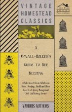 A   Small-Holder's Guide to Bee Keeping - A Selection of Classic Articles on Hives, Feeding, Health and Other Aspects of Apiary Management (Self-Suffi
