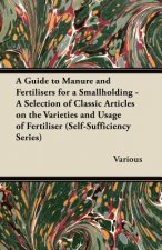 A   Guide to Manure and Fertilisers for a Smallholding - A Selection of Classic Articles on the Varieties and Usage of Fertiliser (Self-Sufficiency Se