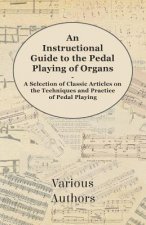 An Instructional Guide to the Pedal Playing of Organs - A Selection of Classic Articles on the Techniques and Practice of Pedal Playing