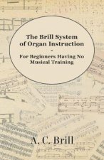 The Brill System of Organ Instruction - For Beginners Having No Musical Training - With Registrations for the Hammond Organ, Pipe Organ, and Direction