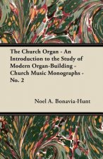 The Church Organ - An Introduction to the Study of Modern Organ-Building - Church Music Monographs - No. 2