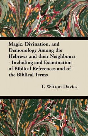 Magic, Divination, and Demonology Among the Hebrews and their Neighbours - Including and Examination of Biblical References and of the Biblical Terms