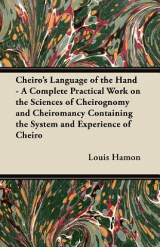 Cheiro's Language of the Hand - A Complete Practical Work on the Sciences of Cheirognomy and Cheiromancy Containing the System and Experience of Cheir