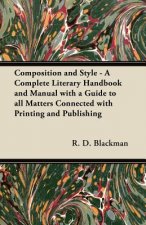 Composition and Style - A Complete Literary Handbook and Manual with a Guide to all Matters Connected with Printing and Publishing