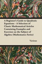A   Beginner's Guide to Quadratic Equations - A Selection of Classic Mathematical Articles Containing Examples and Exercises on the Subject of Algebra