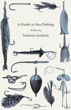 A Guide to Sea Fishing - A Selection of Classic Articles on Baits, Fish Recognition, Sea Fish Varieties and Other Aspects of Sea Fishing