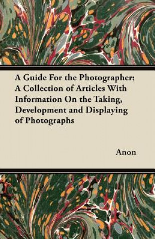 A Guide For the Photographer; A Collection of Articles With Information On the Taking, Development and Displaying of Photographs