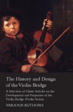 History and Design of the Violin Bridge - A Selection of Classic Articles on the Development and Properties of the Violin Bridge (Violin Series)