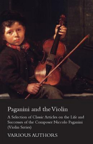 Paganini and the Violin - A Selection of Classic Articles on the Life and Successes of the Composer Niccolo Paganini (Violin Series)