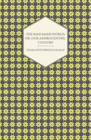 The Man-Made World; Or, Our Androcentric Culture