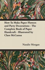 How To Make Paper Flowers and Party Decorations - The Complete Book of Paper Handcraft - Illustrated by Clare McCanna