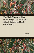 The Shah-Nemeh, or Epic of the Kings - A Classic Epic Tale of Hebrew and Early Christianity