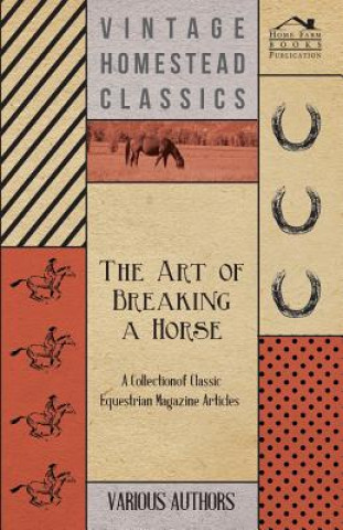 The Art of Breaking a Horse - A Collection of Classic Equestrian Magazine Articles