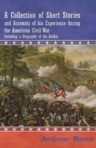 A Collection of Short Stories and Accounts of his Experience during the American Civil War - Including a Biography of the Author