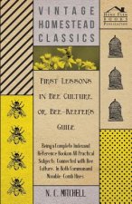 First Lessons in Bee Culture or, Bee-Keeper's Guide - Being a Complete Index and Reference Book on all Practical Subjects Connected with Bee Culture -