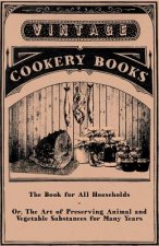 The Book for All Households - Or, The Art of Preserving Animal and Vegetable Substances for Many Years