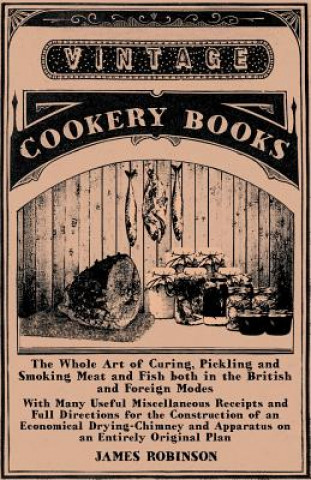 The Whole Art of Curing, Pickling and Smoking Meat and Fish Both in the British and Foreign Modes - With Many Useful Miscellaneous Receipts and Full D