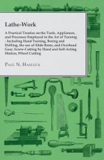 Lathe-Work - A Practical Treatise on the Tools, Appliances, and Processes Employed in the Art of Turning - Including Hand Turning, Boring and Drilling