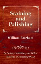 Staining and Polishing - Including Varnishing and Other Methods of Finishing Wood