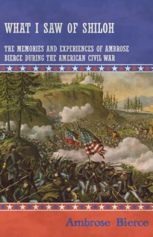 What I Saw of Shiloh -The Memories and Experiences of Ambrose Bierce During the American Civil War