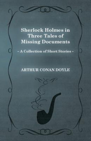 Sherlock Holmes in Three Tales of Missing Documents (A Collection of Short Stories)