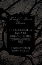 H. P. Lovecraft's Tales of Strange Cities - A Collection of Short Stories (Fantasy and Horror Classics)