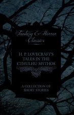 H. P. Lovecraft's Tales in the Cthulhu Mythos - A Collection of Short Stories (Fantasy and Horror Classics)