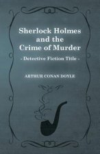 Sherlock Holmes and the Crime of Murder (a Collection of Short Stories)