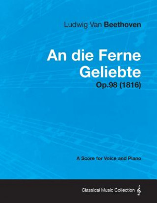 An die Ferne Geliebte - A Score for Voice and Piano Op.98 (1816)