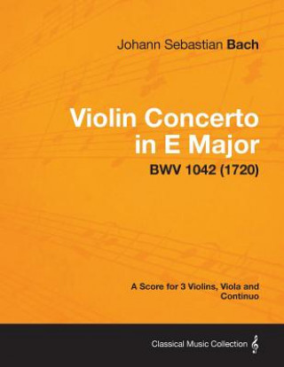 Violin Concerto in E Major - A Score for 3 Violins, Viola and Continuo BWV 1042 (1720)