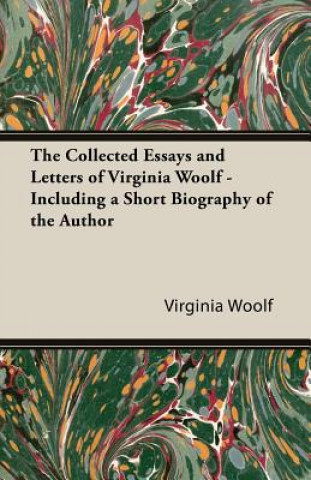 The Collected Essays and Letters of Virginia Woolf - Including a Short Biography of the Author