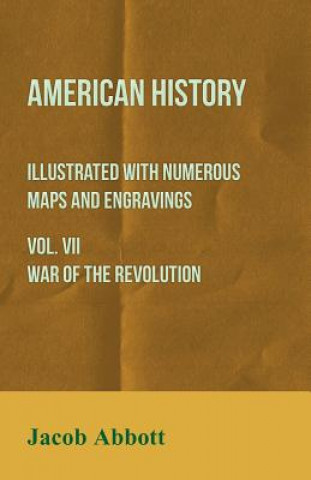 American History - Illustrated with Numerous Maps and Engravings - Vol. VII War of the Revolution