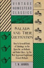 Salads and Their Cultivation - How to Grow all Kinds of Saladings in the Open Air, on Hotbeds and Under Glass, by the Most Approved English and French