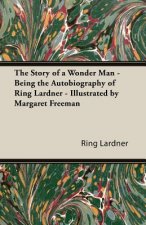 The Story of a Wonder Man - Being the Autobiography of Ring Lardner - Illustrated by Margaret Freeman