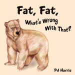 Fat, Fat, What's Wrong With That?