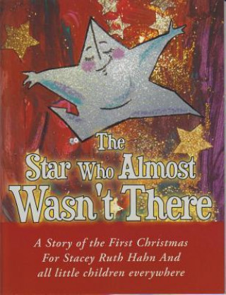 The Star Who Almost Wasn't There: A Story of the First Christmas for Stacey Ruth Hahn and All Little Children Everywhere