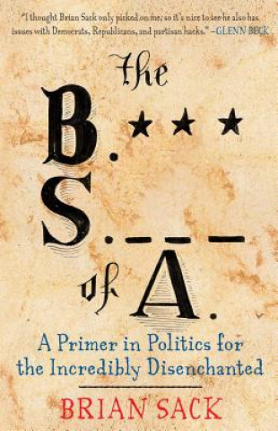 The B.S. of A.: A Primer in Politics for the Incredibly Disenchanted