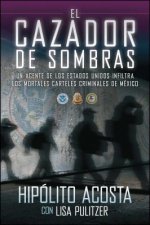 El Cazador de Sombras: Un Agente de los Estados Unidos Infiltra los Mortales Carteles Criminales de Mexico