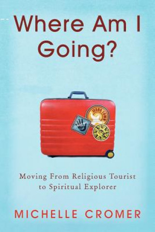 Where Am I Going?: Moving from Religious Tourist to Spiritual Explorer