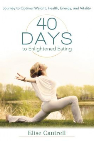 40 Days to Enlightened Eating: Journey to Optimal Weight, Health, Energy, and Vitality