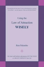 Using the Law of Attraction Wisely: The Book with Both the Information and the Tools to Greatly Improve Your Life