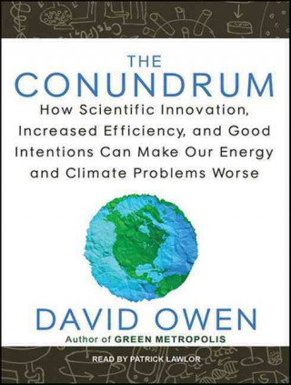 The Conundrum: How Scientific Innovation, Increased Efficiency, and Good Intentions Can Make Our Energy and Climate Problems Worse